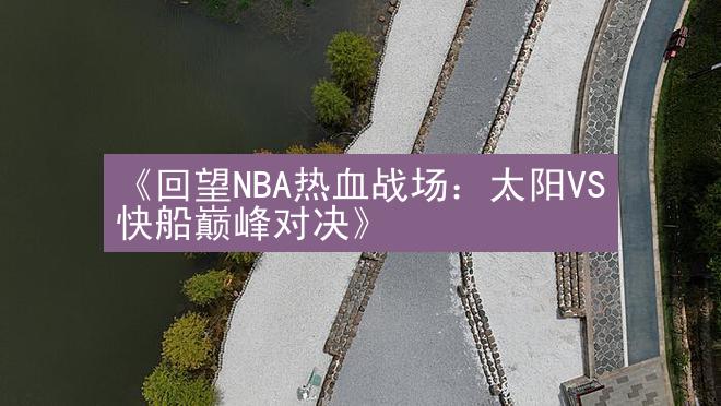 《回望NBA热血战场：太阳VS快船巅峰对决》